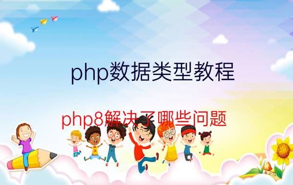 php数据类型教程 php8解决了哪些问题？